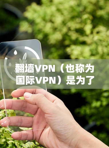 翻墙VPN（也称为国际VPN）是为了访问国外网站而使用的VPN技术。虽然VPN可以帮助你访问国际网站，但访问国外网站时必须确保访问的是安全的、合法的网站，否则可能会被VPN网站利用