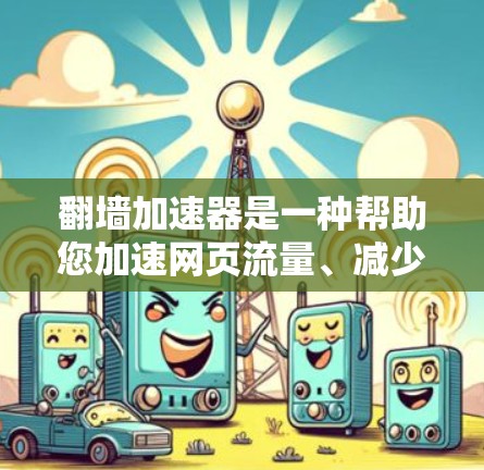 翻墙加速器是一种帮助您加速网页流量、减少网络延迟的工具。以下是一些常见的翻墙加速器推荐，帮助您轻松解决网络延迟问题