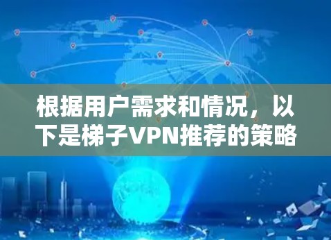 根据用户需求和情况，以下是梯子VPN推荐的策略
