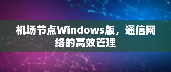 机场节点Windows版，通信网络的高效管理