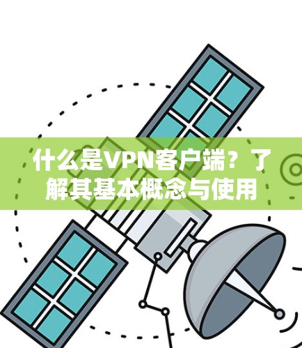 什么是VPN客户端？了解其基本概念与使用场景