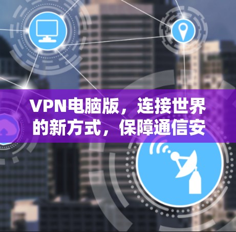 VPN电脑版，连接世界的新方式，保障通信安全