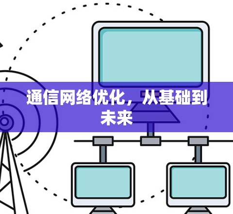 通信网络优化,从基础到未来 通信网络优化,从基础到未来
