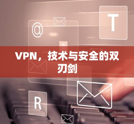 VPN，技术与安全的双刃剑