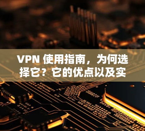 VPN 使用指南，为何选择它？它的优点以及实际应用