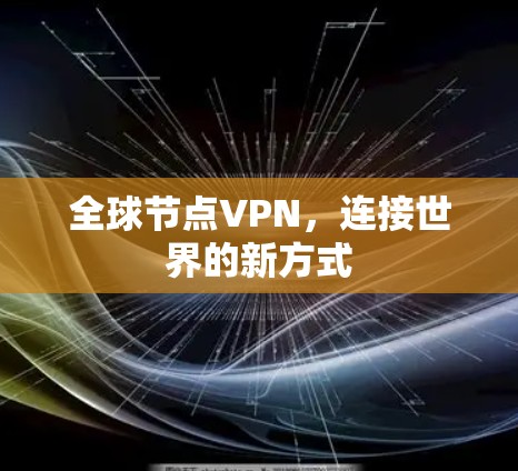 全球节点VPN,连接世界的新方式 全球节点VPN,连接世界的新方式