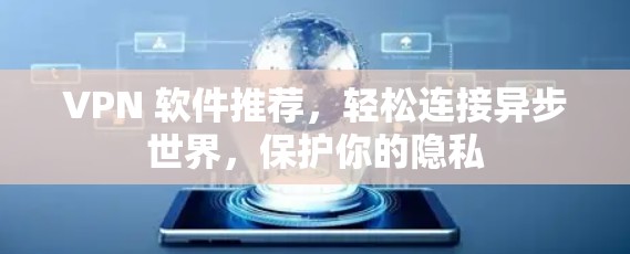 VPN 软件推荐，轻松连接异步世界，保护你的隐私