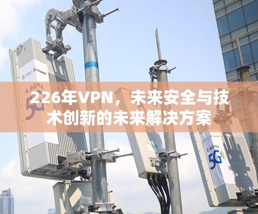 226年VPN，未来安全与技术创新的未来解决方案