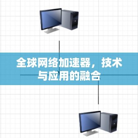 全球网络加速器，技术与应用的融合