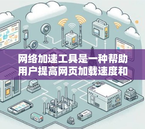 网络加速工具是一种帮助用户提高网页加载速度和减少网络延迟的工具。它通常用于增强浏览器的性能，使其在处理网页、视频和其他在线资源时更高效。以下是一些常见的网络加速工具