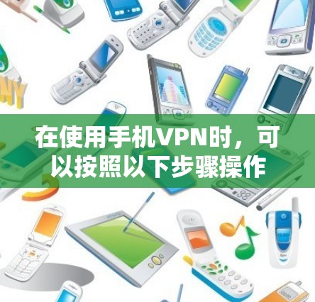 在使用手机VPN时，可以按照以下步骤操作
