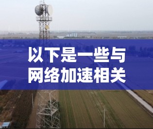 以下是一些与网络加速相关的常见话题和详细解释