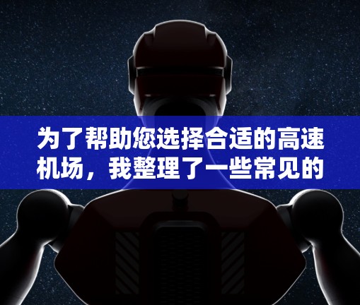 为了帮助您选择合适的高速机场，我整理了一些常见的选择标准和推荐机场