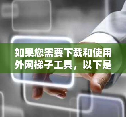 如果您需要下载和使用外网梯子工具，以下是一些建议和步骤