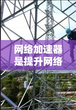 网络加速器是提升网络连接效率的工具，提供了多种功能和设置选项，帮助用户更快地连接互联网。以下是根据多个方面的综合信息，整理出的网络加速器推荐