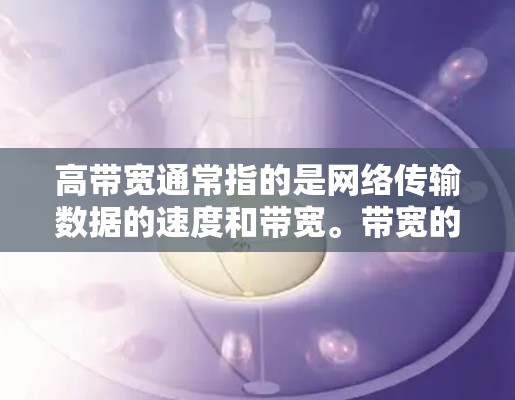 高带宽通常指的是网络传输数据的速度和带宽。带宽的大小取决于网络的架构、设备的性能以及使用的协议。以下是一些关于如何理解高带宽的信息 高带宽通常指的是网络传输数据的速度和带宽。带宽的大小取决于网络的架构、设备的性能以及使用的协议。以下是一些关于如何理解高带宽的信息