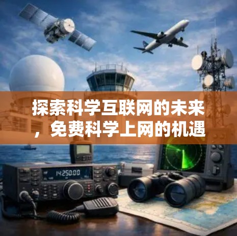 探索科学互联网的未来，免费科学上网的机遇与挑战