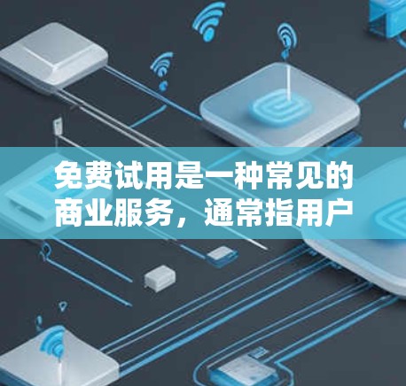 免费试用是一种常见的商业服务，通常指用户可以在试用期内获得某些功能或服务的使用。以下是关于免费试用的详细信息