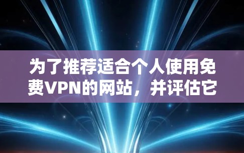 为了推荐适合个人使用免费VPN的网站，并评估它们的安全性，以下是综合考虑后的推荐