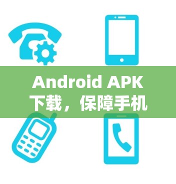 Android APK下载，保障手机安全的高效选择