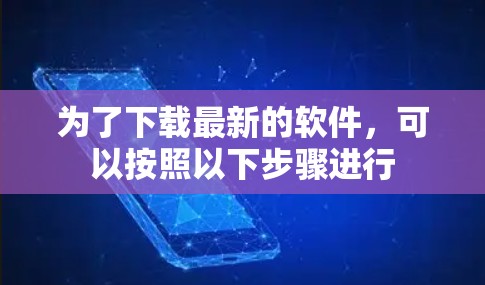 为了下载最新的软件，可以按照以下步骤进行