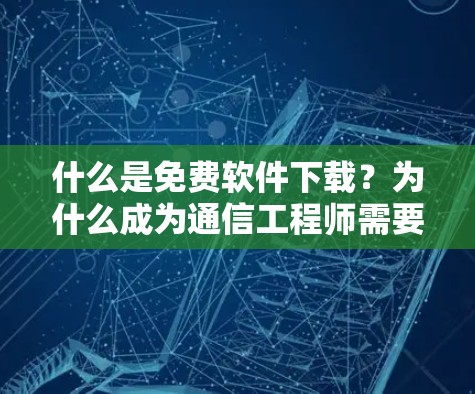 什么是免费软件下载？为什么成为通信工程师需要它？