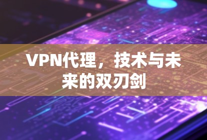VPN代理，技术与未来的双刃剑
