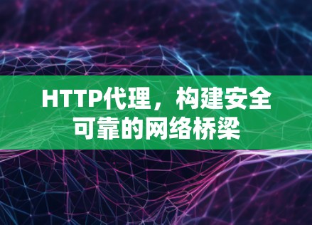 HTTP代理，构建安全可靠的网络桥梁