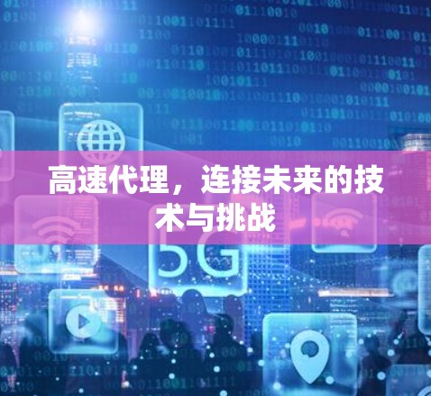 高速代理，连接未来的技术与挑战