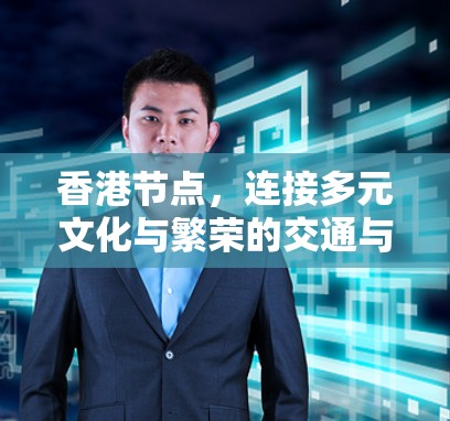 香港节点，连接多元文化与繁荣的交通与文化纽带