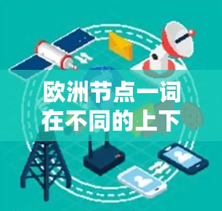 欧洲节点一词在不同的上下文中可能有不同的含义。以下是一些可能的解释和解释