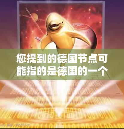 您提到的德国节点可能指的是德国的一个大型基础设施项目或节点，具体取决于上下文。以下是一些可能的解释