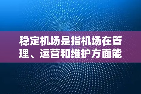 稳定机场是指机场在管理、运营和维护方面能够确保其高效、有序、安全运行的条件。机场是重要的交通节点，其稳定运行对保障旅客出行和机场运营效率至关重要。以下是稳定机场的一些关键管理点