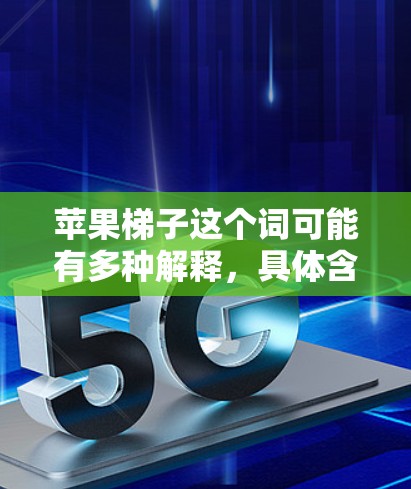 苹果梯子这个词可能有多种解释，具体含义取决于上下文。以下是一些可能的解释及其相关解决方案