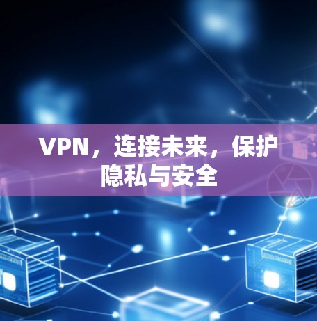 VPN,连接未来,保护隐私与安全 VPN,连接未来,保护隐私与安全