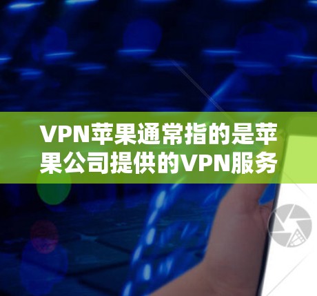 VPN苹果通常指的是苹果公司提供的VPN服务，但主要针对的是特定平台或用户。如果你指的是苹果用户区的VPN功能，或者需要了解如何在苹果设备上使用VPN，以下是一些信息和建议