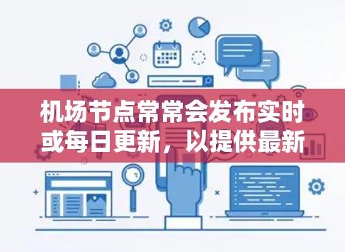 机场节点常常会发布实时或每日更新，以提供最新的交通、天气、航班、服务等信息。以下是一些常见的机场节点可能会更新的内容
