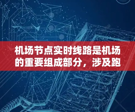 机场节点实时线路是机场的重要组成部分，涉及跑道、起飞区和降落区之间的实时交通连接。以下是对这一概念的详细分析和解释