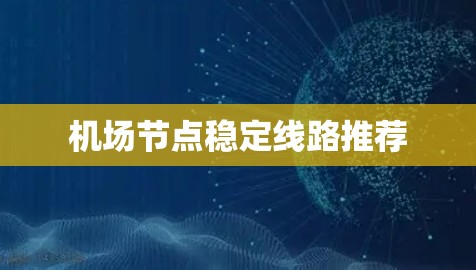 机场节点稳定线路推荐 机场节点稳定线路推荐
