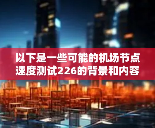 以下是一些可能的机场节点速度测试226的背景和内容