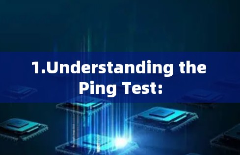 1.Understanding the Ping Test: 1.Understanding the Ping Test: