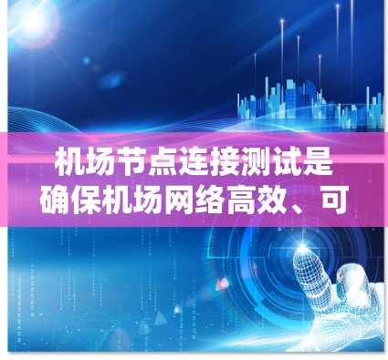 机场节点连接测试是确保机场网络高效、可靠运行的重要步骤。以下是对该主题的详细分步说明