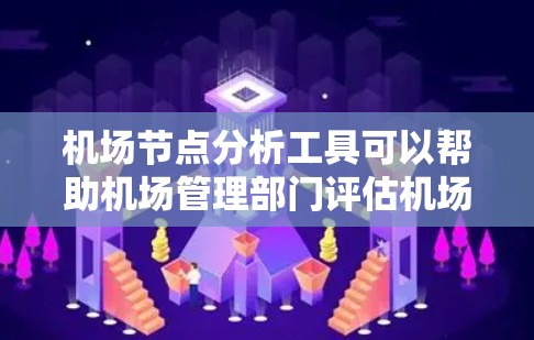 机场节点分析工具可以帮助机场管理部门评估机场节点的重要性和分布,从而优化机场的运营和管理。以下是一些常用的机场节点分析工具及其特点 机场节点分析工具可以帮助机场管理部门评估机场节点的重要性和分布,从而优化机场的运营和管理。以下是一些常用的机场节点分析工具及其特点