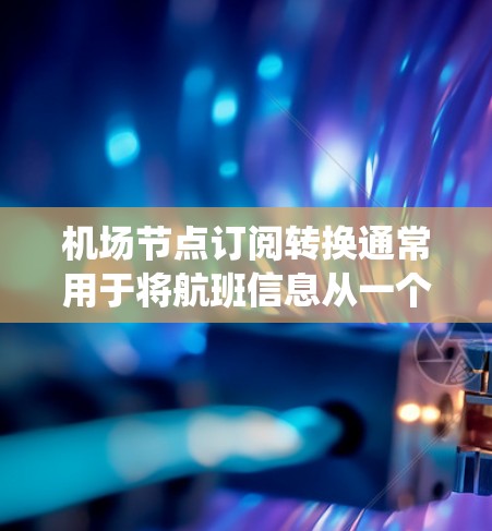 机场节点订阅转换通常用于将航班信息从一个或多个不同的机场节点转换到同一个节点,以便统一管理和分配。以下是一些常见的处理步骤和方法 机场节点订阅转换通常用于将航班信息从一个或多个不同的机场节点转换到同一个节点,以便统一管理和分配。以下是一些常见的处理步骤和方法