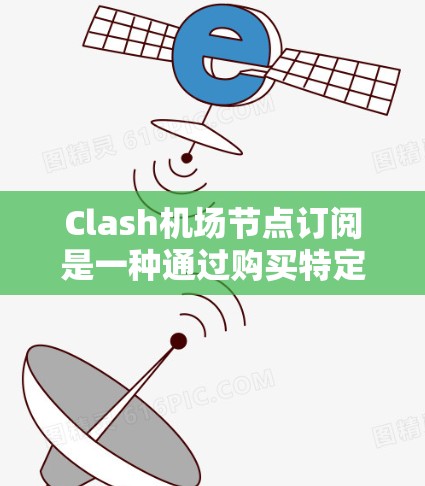 Clash机场节点订阅是一种通过购买特定机场节点来享受特定服务或资源的订阅模式。以下是Clash机场节点订阅的主要类型及其使用方式 Clash机场节点订阅是一种通过购买特定机场节点来享受特定服务或资源的订阅模式。以下是Clash机场节点订阅的主要类型及其使用方式