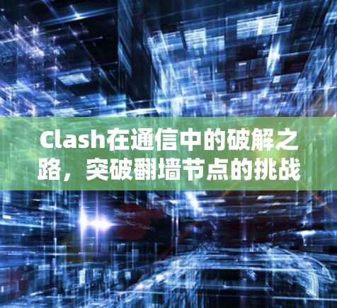 Clash在通信中的破解之路，突破翻墙节点的挑战与解决方案