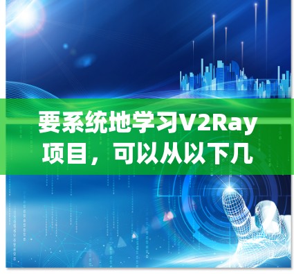 要系统地学习V2Ray项目，可以从以下几个步骤入手