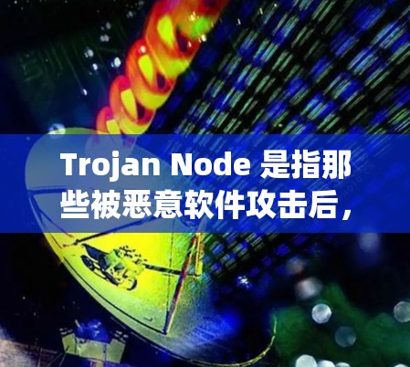 Trojan Node 是指那些被恶意软件攻击后,试图通过防火墙或网络设备进行网络操作的节点。这些节点通常会因攻击而被封禁或重新连接到安全的网络,从而导致网络流量被截断或被控制 Trojan Node 是指那些被恶意软件攻击后,试图通过防火墙或网络设备进行网络操作的节点。这些节点通常会因攻击而被封禁或重新连接到安全的网络,从而导致网络流量被截断或被控制