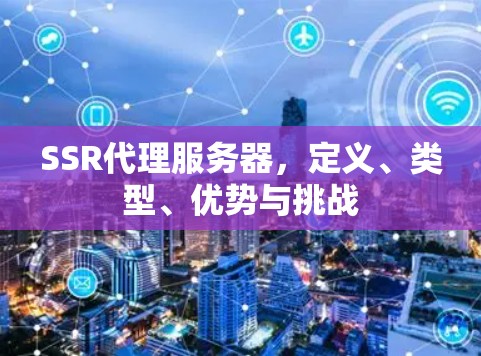 SSR代理服务器,定义、类型、优势与挑战 SSR代理服务器,定义、类型、优势与挑战