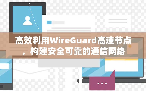 高效利用WireGuard高速节点,构建安全可靠的通信网络 高效利用WireGuard高速节点,构建安全可靠的通信网络